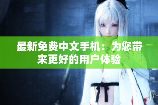 最新免费中文手机：为您带来更好的用户体验