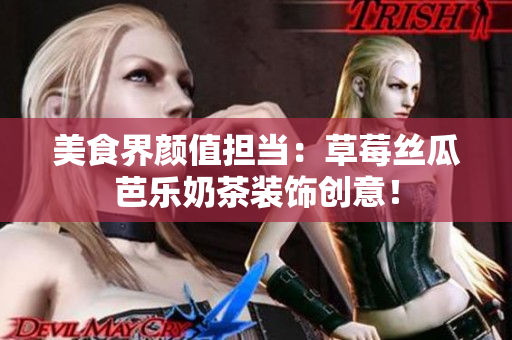 美食界颜值担当：草莓丝瓜芭乐奶茶装饰创意！