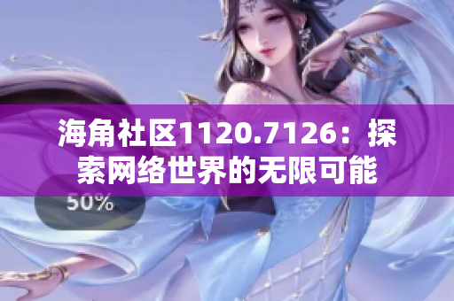 海角社区1120.7126：探索网络世界的无限可能