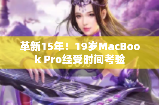 革新15年！19岁MacBook Pro经受时间考验