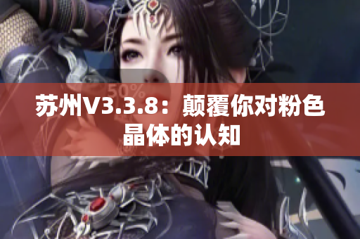 苏州V3.3.8：颠覆你对粉色晶体的认知