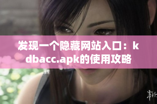 发现一个隐藏网站入口：kdbacc.apk的使用攻略