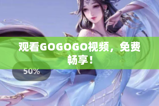 观看GOGOGO视频，免费畅享！