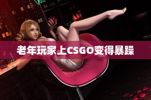 老年玩家上CSGO变得暴躁