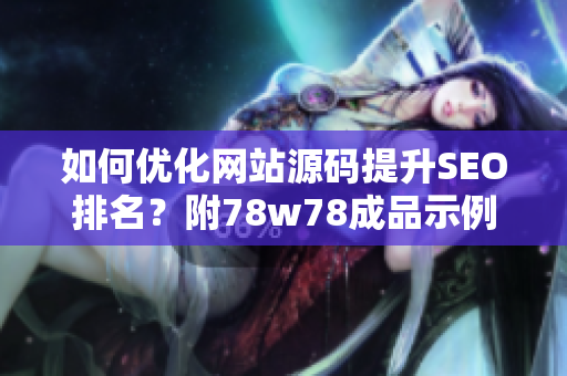 如何优化网站源码提升SEO排名？附78w78成品示例