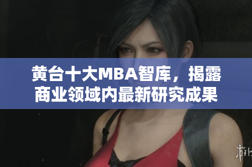黄台十大MBA智库，揭露商业领域内最新研究成果