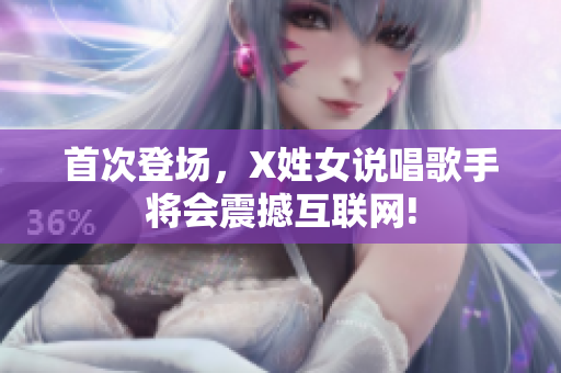 首次登场，X姓女说唱歌手将会震撼互联网!