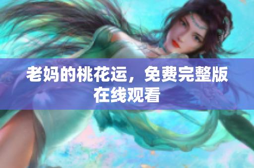 老妈的桃花运，免费完整版在线观看