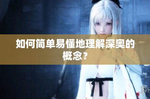如何简单易懂地理解深奥的概念？
