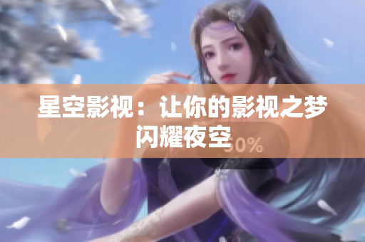 星空影视：让你的影视之梦闪耀夜空