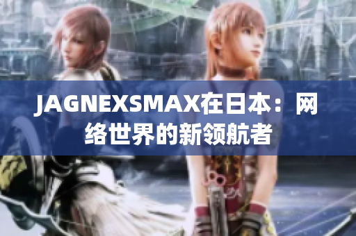 JAGNEXSMAX在日本：网络世界的新领航者