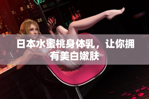 日本水蜜桃身体乳，让你拥有美白嫩肤