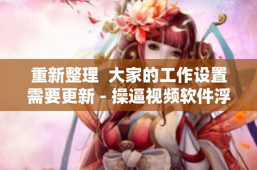 重新整理  大家的工作设置需要更新 - 操逼视频软件浮现