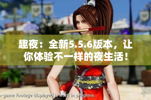 趣夜：全新5.5.6版本，让你体验不一样的夜生活！