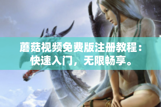 蘑菇视频免费版注册教程：快速入门，无限畅享。