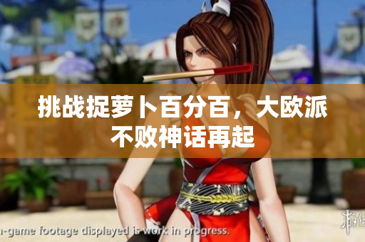 挑战捉萝卜百分百，大欧派不败神话再起