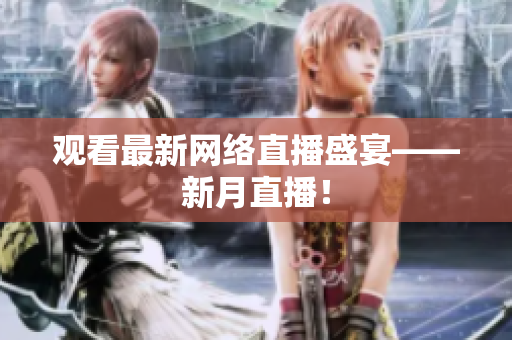 观看最新网络直播盛宴——新月直播！