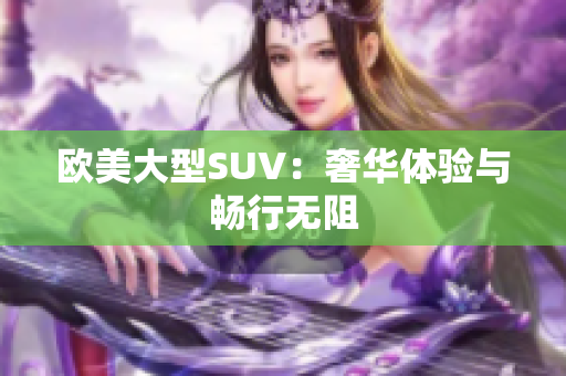 欧美大型SUV：奢华体验与畅行无阻
