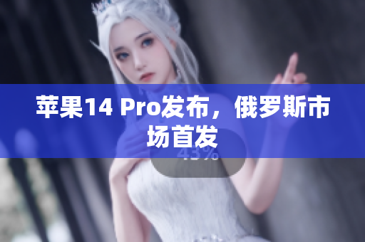 苹果14 Pro发布，俄罗斯市场首发