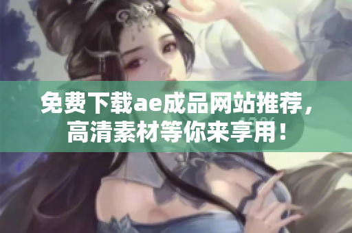免费下载ae成品网站推荐，高清素材等你来享用！