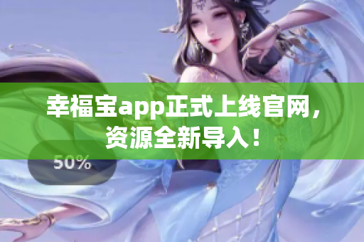幸福宝app正式上线官网，资源全新导入！