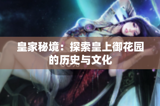 皇家秘境：探索皇上御花园的历史与文化