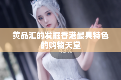 黄品汇的发掘香港最具特色的购物天堂
