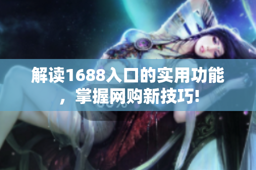 解读1688入口的实用功能，掌握网购新技巧!