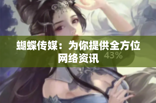 蝴蝶传媒：为你提供全方位网络资讯