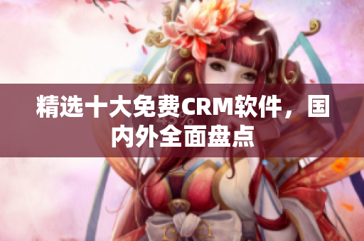 精选十大免费CRM软件，国内外全面盘点
