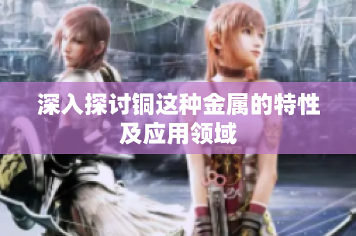 深入探讨铜这种金属的特性及应用领域