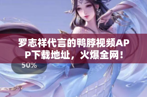 罗志祥代言的鸭脖视频APP下载地址，火爆全网！