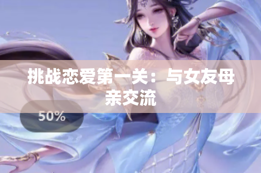 挑战恋爱第一关：与女友母亲交流