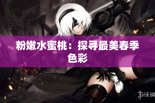 粉嫩水蜜桃：探寻最美春季色彩