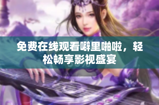 免费在线观看噼里啪啦，轻松畅享影视盛宴