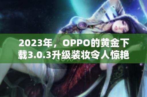 2023年，OPPO的黄金下载3.0.3升级装妆令人惊艳