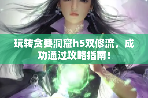 玩转贪婪洞窟h5双修流，成功通过攻略指南！