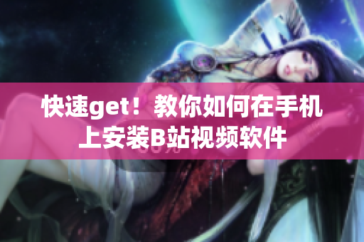快速get！教你如何在手机上安装B站视频软件