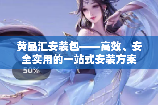 黄品汇安装包——高效、安全实用的一站式安装方案