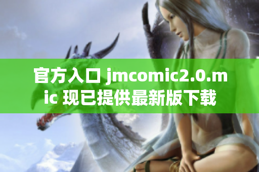 官方入口 jmcomic2.0.mic 现已提供最新版下载