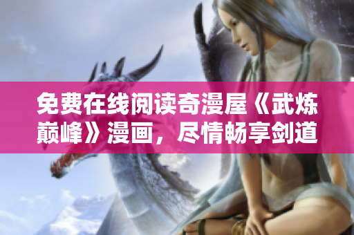 免费在线阅读奇漫屋《武炼巅峰》漫画，尽情畅享剑道之魂