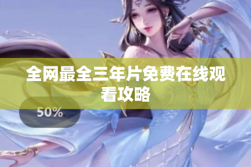 全网最全三年片免费在线观看攻略