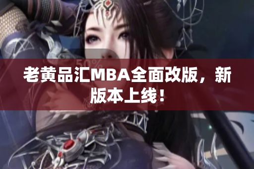 老黄品汇MBA全面改版，新版本上线！