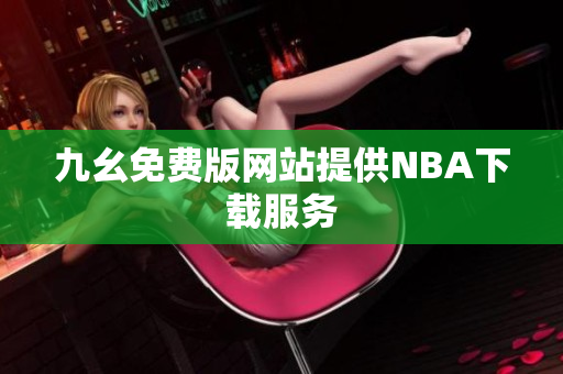 九幺免费版网站提供NBA下载服务