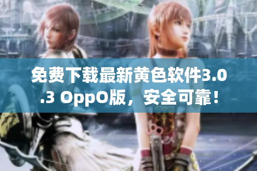 免费下载最新黄色软件3.0.3 OppO版，安全可靠！