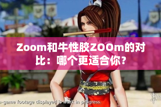 Zoom和牛性胶ZOOm的对比：哪个更适合你？