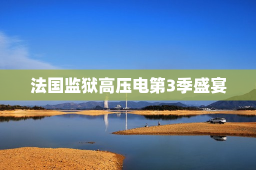 法国监狱高压电第3季盛宴