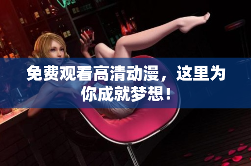 免费观看高清动漫，这里为你成就梦想！