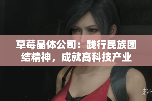 草莓晶体公司：践行民族团结精神，成就高科技产业
