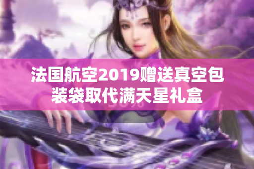 法国航空2019赠送真空包装袋取代满天星礼盒